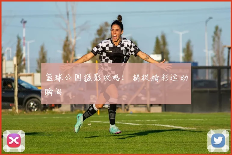 篮球公园摄影攻略:捕捉精彩运动瞬间