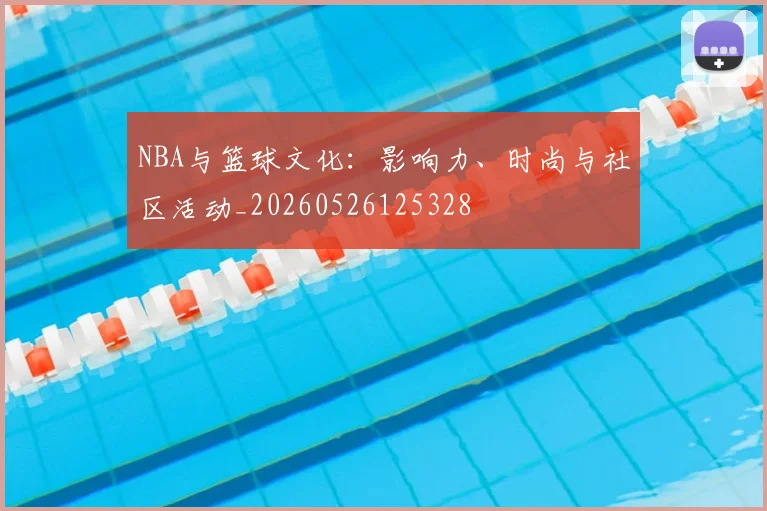 NBA与篮球文化:影响力、时尚与社区活动_20260526125328