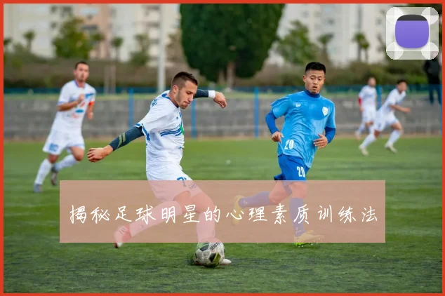 揭秘足球明星的心理素质训练法