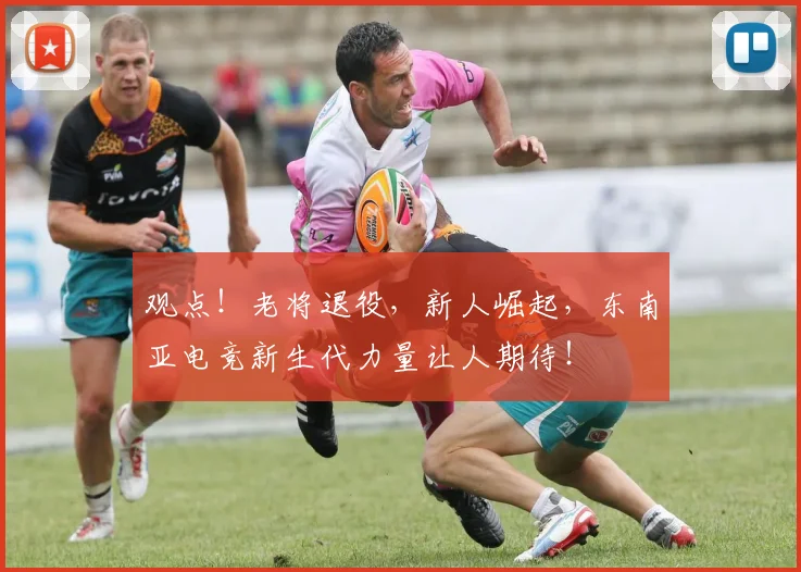 观点!老将退役,新人崛起,东南亚电竞新生代力量让人期待!