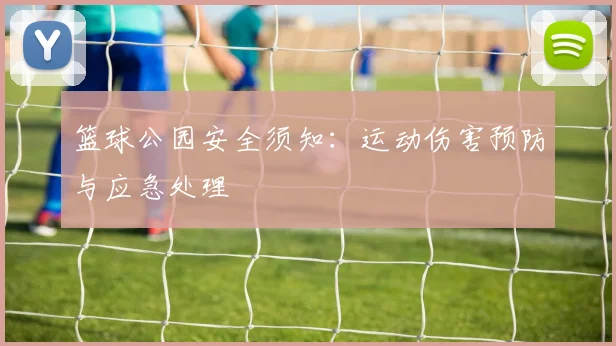 篮球公园安全须知：运动伤害预防与应急处理