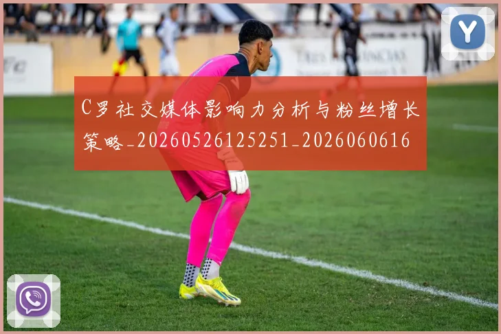C罗社交媒体影响力分析与粉丝增长策略_20260526125251_20260606165445