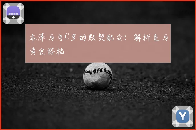 本泽马与C罗的默契配合:解析皇马黄金搭档