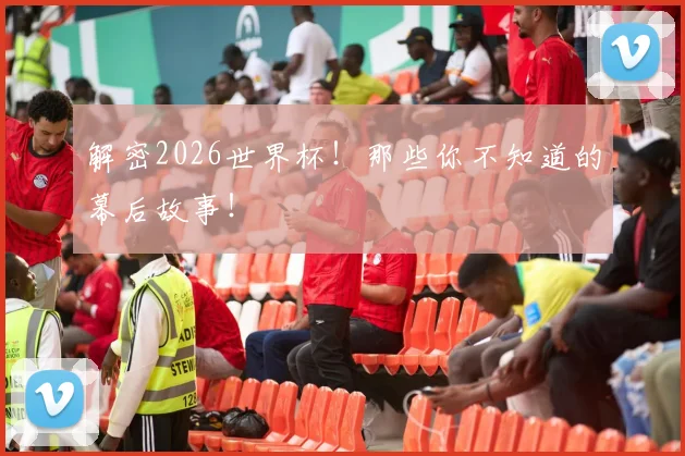 解密2026世界杯！那些你不知道的幕后故事！